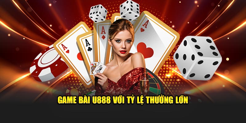 Game bài U888 với tỷ lệ thưởng lớn