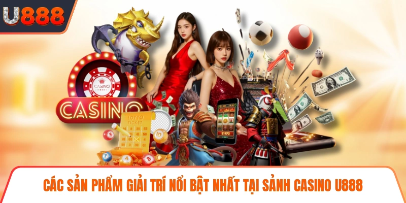Các sản phẩm giải trí nổi bật nhất tại sảnh casino U888
