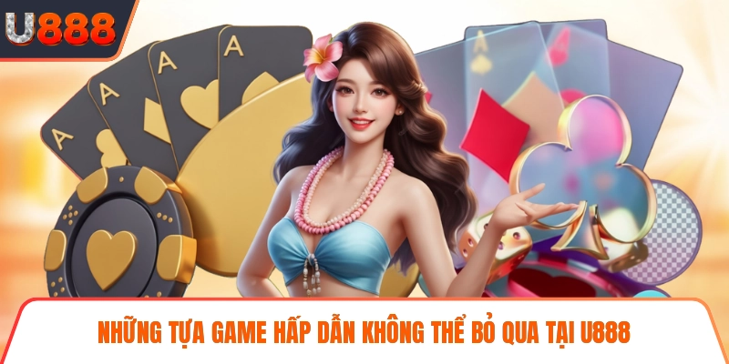 Những tựa game hấp dẫn không thể bỏ qua tại U888